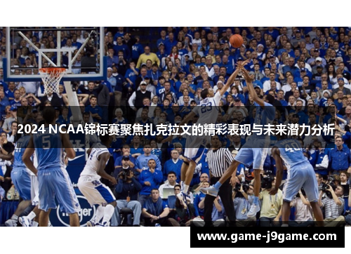 2024 NCAA锦标赛聚焦扎克拉文的精彩表现与未来潜力分析