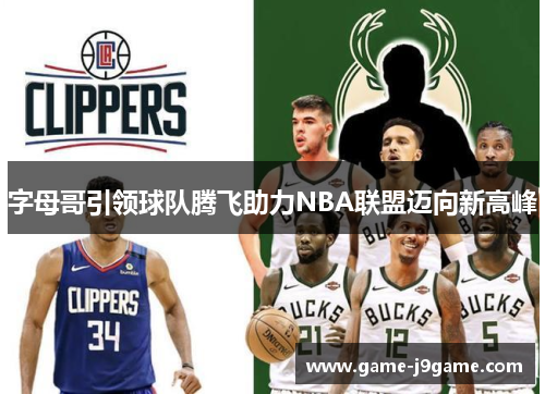 字母哥引领球队腾飞助力NBA联盟迈向新高峰