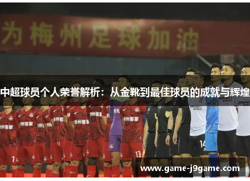 中超球员个人荣誉解析：从金靴到最佳球员的成就与辉煌