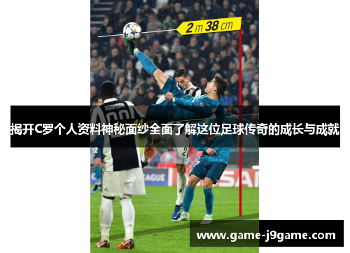 揭开C罗个人资料神秘面纱全面了解这位足球传奇的成长与成就