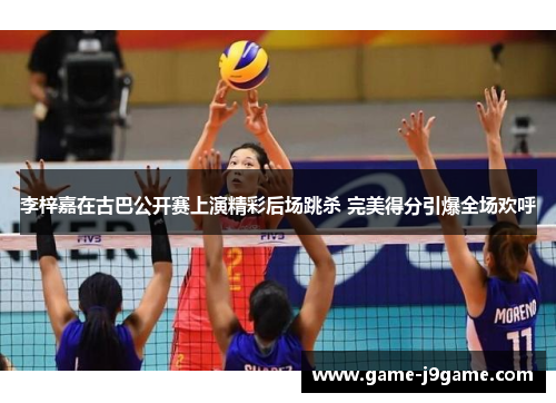 李梓嘉在古巴公开赛上演精彩后场跳杀 完美得分引爆全场欢呼