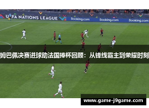 姆巴佩决赛进球助法国捧杯回顾：从锋线霸主到荣耀时刻