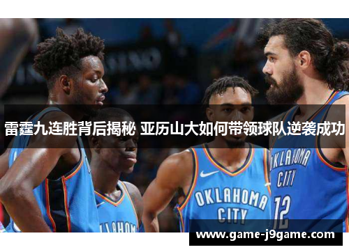 雷霆九连胜背后揭秘 亚历山大如何带领球队逆袭成功