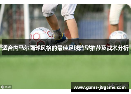 适合内马尔踢球风格的最佳足球阵型推荐及战术分析