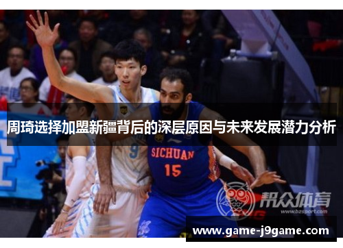 周琦选择加盟新疆背后的深层原因与未来发展潜力分析 周琦选择加盟新疆背后的深层原因与未来发展潜力分析