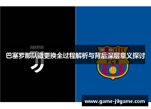 巴塞罗那队徽更换全过程解析与背后深层意义探讨