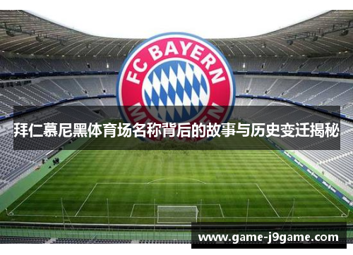 拜仁慕尼黑体育场名称背后的故事与历史变迁揭秘 拜仁慕尼黑体育场名称背后的故事与历史变迁揭秘