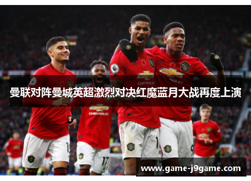 曼联对阵曼城英超激烈对决红魔蓝月大战再度上演