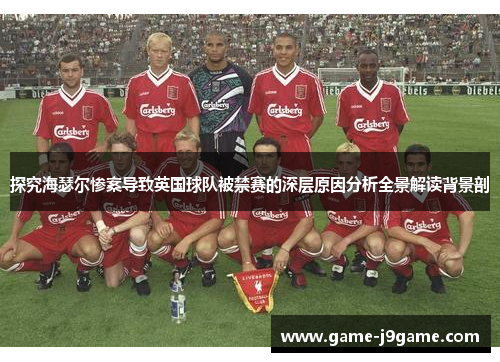 探究海瑟尔惨案导致英国球队被禁赛的深层原因分析全景解读背景剖